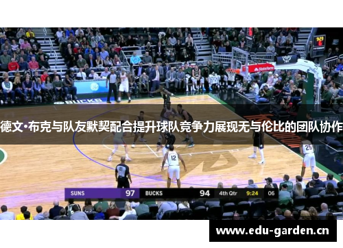 德文·布克与队友默契配合提升球队竞争力展现无与伦比的团队协作 德文·布克与队友默契配合提升球队竞争力展现无与伦比的团队协作