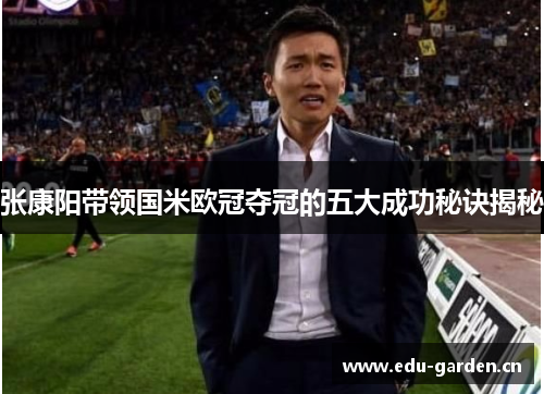 张康阳带领国米欧冠夺冠的五大成功秘诀揭秘
